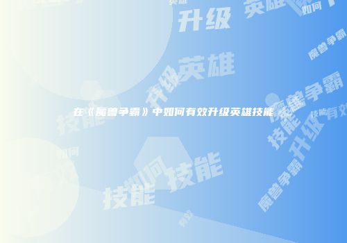 在《魔兽争霸》中如何有效升级英雄技能