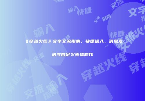 《穿越火线》文字交流指南：快捷输入、消息发送与自定义表情制作