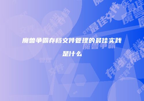 魔兽争霸存档文件管理的最佳实践是什么