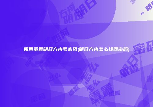 如何重置明日方舟号密码(明日方舟怎么找回密码)