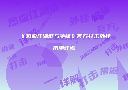 《热血江湖谁与争锋》官方打击外挂措施详解