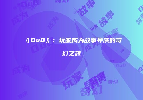 《OuO》：玩家成为故事导演的奇幻之旅
