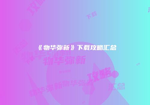 《物华弥新》下载攻略汇总