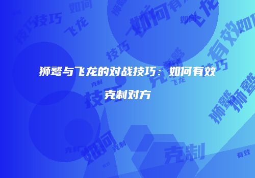 狮鹫与飞龙的对战技巧：如何有效克制对方