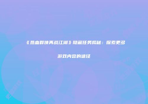 《热血群侠再战江湖》隐藏任务揭秘：探索更多游戏内容的途径