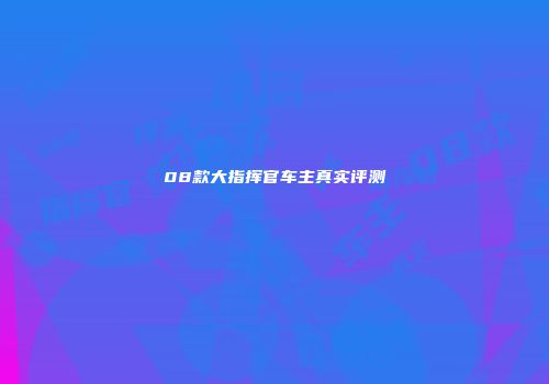 08款大指挥官车主真实评测