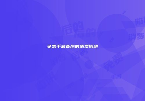 免费手游背后的消费陷阱