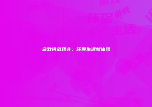 游戏挑战现实：环保生活新体验