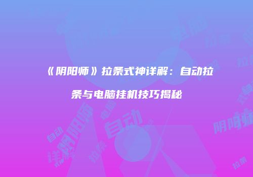 《阴阳师》拉条式神详解：自动拉条与电脑挂机技巧揭秘