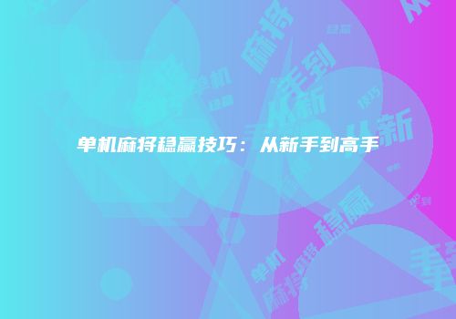 单机麻将稳赢技巧：从新手到高手