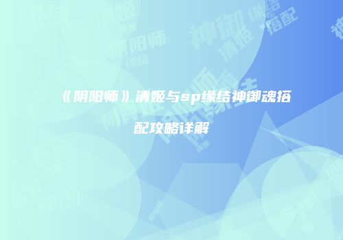 《阴阳师》清姬与sp缘结神御魂搭配攻略详解