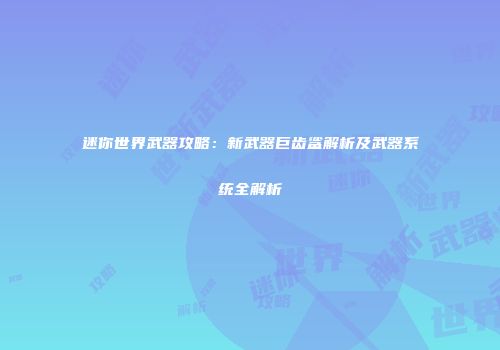 迷你世界武器攻略：新武器巨齿鲨解析及武器系统全解析