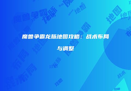 魔兽争霸龙脉地图攻略：战术布局与调整