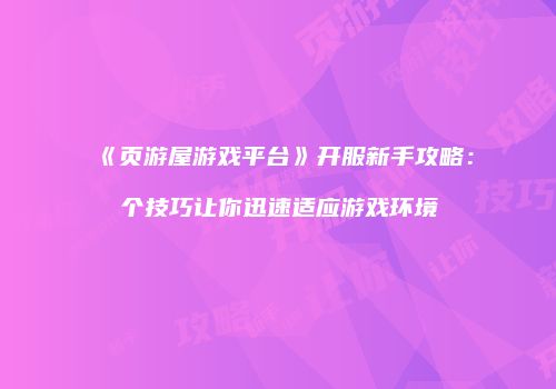 《页游屋游戏平台》开服新手攻略：个技巧让你迅速适应游戏环境