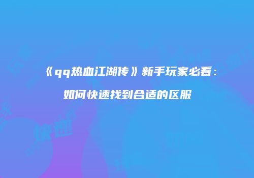 《qq热血江湖传》新手玩家必看：如何快速找到合适的区服