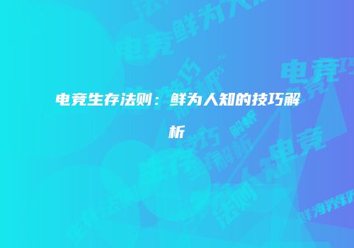电竞生存法则：鲜为人知的技巧解析