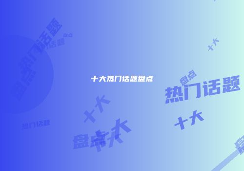 十大热门话题盘点