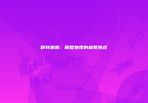 翻转跑酷：颠覆物理的极限挑战