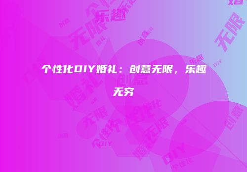 个性化DIY婚礼：创意无限，乐趣无穷