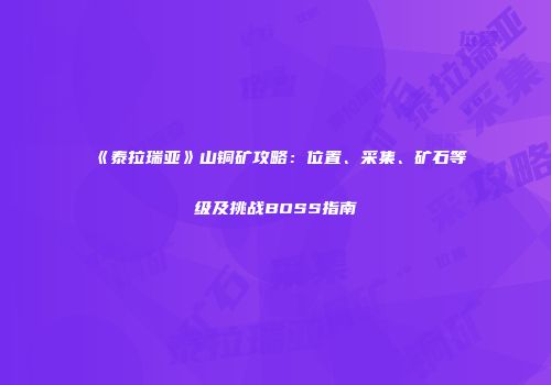 《泰拉瑞亚》山铜矿攻略：位置、采集、矿石等级及挑战BOSS指南
