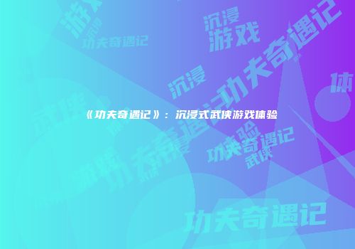 《功夫奇遇记》：沉浸式武侠游戏体验