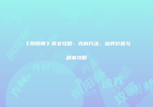 《阴阳师》雨女攻略：克制方法、培养价值与副本攻略