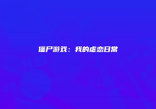 僵尸游戏：我的虐恋日常