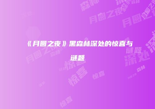 《月圆之夜》黑森林深处的惊喜与谜题