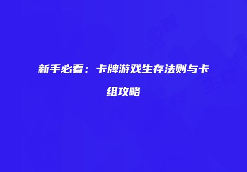 新手必看：卡牌游戏生存法则与卡组攻略