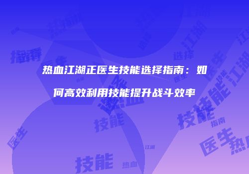 热血江湖正医生技能选择指南：如何高效利用技能提升战斗效率