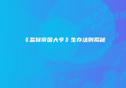 《监狱帝国大亨》生存法则揭秘