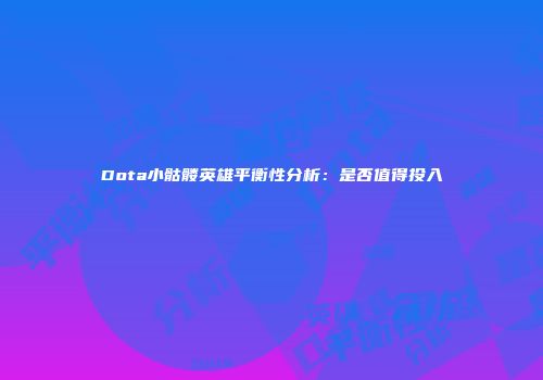 Dota小骷髅英雄平衡性分析：是否值得投入
