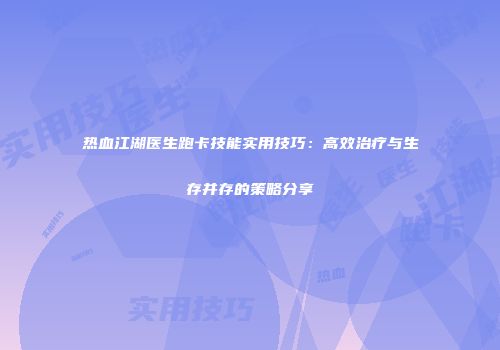 热血江湖医生跑卡技能实用技巧：高效治疗与生存并存的策略分享