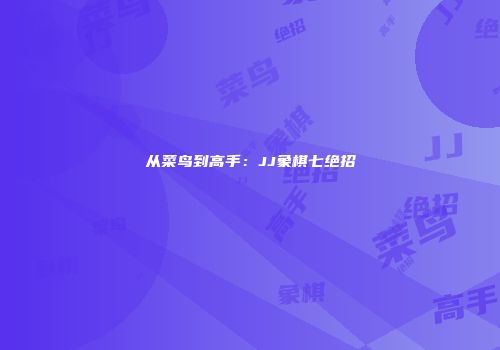 从菜鸟到高手：JJ象棋七绝招