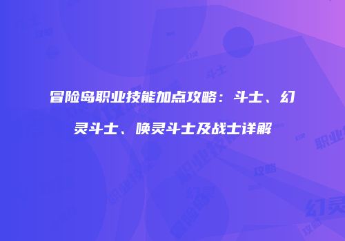 冒险岛职业技能加点攻略：斗士、幻灵斗士、唤灵斗士及战士详解