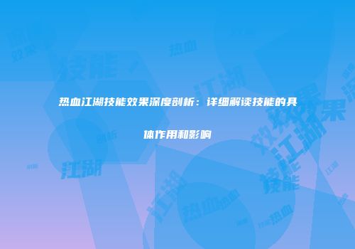 热血江湖技能效果深度剖析：详细解读技能的具体作用和影响