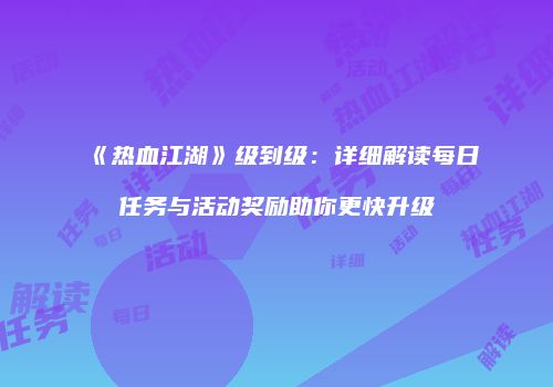 《热血江湖》级到级：详细解读每日任务与活动奖励助你更快升级