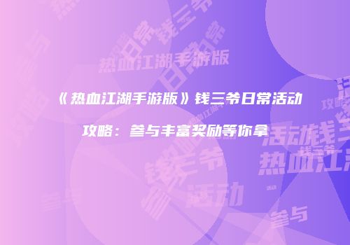 《热血江湖手游版》钱三爷日常活动攻略：参与丰富奖励等你拿