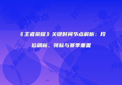 《王者荣耀》关键时间节点解析：段位刷新、领标与赛季重置