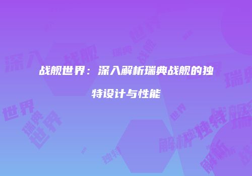 战舰世界：深入解析瑞典战舰的独特设计与性能