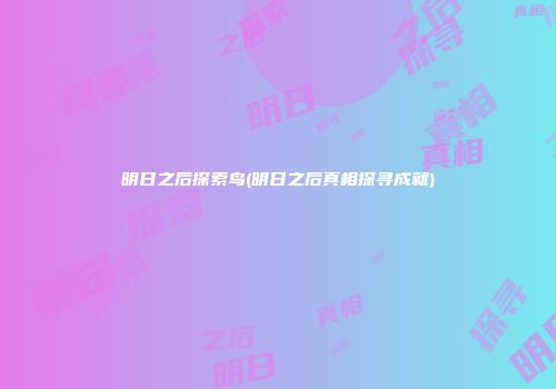 明日之后探索鸟(明日之后真相探寻成就)