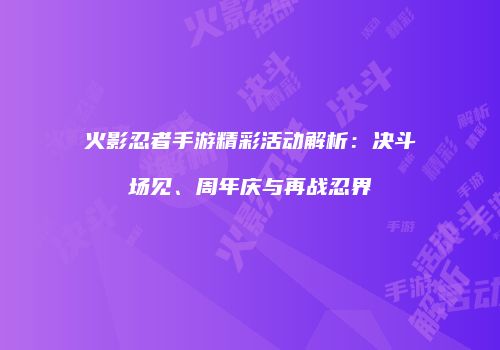 火影忍者手游精彩活动解析：决斗场见、周年庆与再战忍界