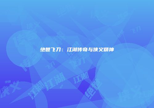 绝世飞刀：江湖传奇与侠义精神