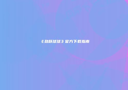 《劲跃球球》官方下载指南