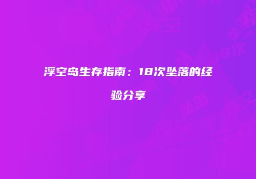 浮空岛生存指南：18次坠落的经验分享