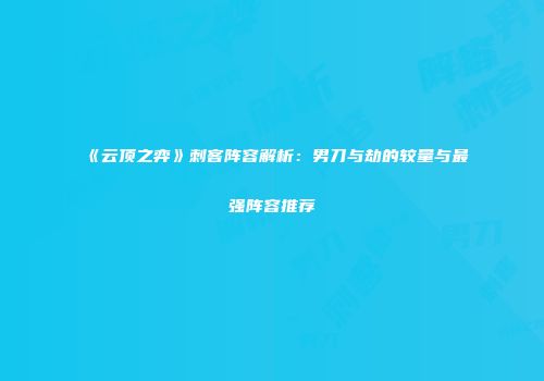 《云顶之弈》刺客阵容解析：男刀与劫的较量与最强阵容推荐