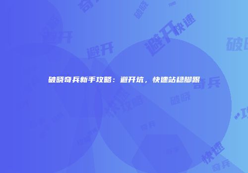 破晓奇兵新手攻略：避开坑，快速站稳脚跟