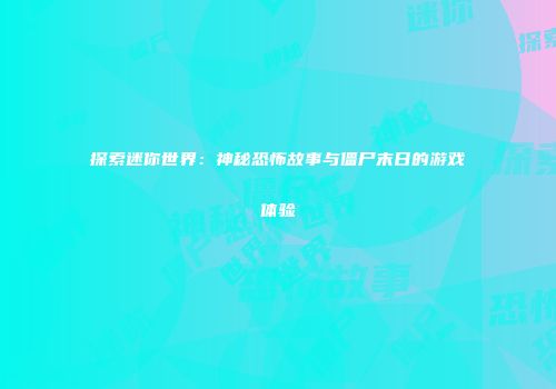 探索迷你世界：神秘恐怖故事与僵尸末日的游戏体验