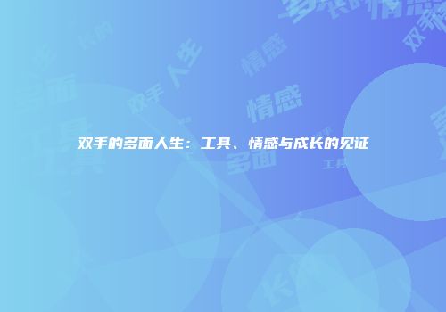 双手的多面人生：工具、情感与成长的见证