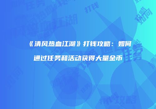 《清风热血江湖》打钱攻略：如何通过任务和活动获得大量金币